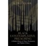 Black Contemplative Preaching: A Hidden History of Prayer, Proclamation, and Prophetic Witness