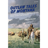 Outlaw Tales of Montana: True Stories Of The Treasure State's Most Infamous Crooks, Culprits, And Cutthroats