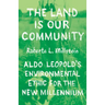 The Land Is Our Community: Aldo Leopold's Environmental Ethic for the New Millennium