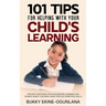 101 Tips For Helping With Your Child's Learning: Proven Strategies for Accelerated Learning and Raising Smart Children Using Positive Parenting Skills