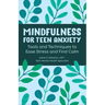 Mindfulness for Teen Anxiety: Tools and Techniques to Ease Stress and Find Calm