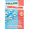 Follow To Unfollow: A Guidebook in How to Build Real Instagram Followers