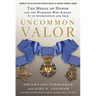 Uncommon Valor: The Medal of Honor and the Warriors Who Earned It in Afghanistan and Iraq