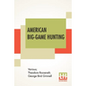 American Big-Game Hunting: The Book Of The Boone And Crockett Club Edited By Theodore Roosevelt, George Bird Grinnell