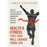 Health And Fitness Tips That Will Change Your Life: Create a healthy lifestyle from beginner to winner with mind-set, diet and exercise habits