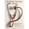 The Health Care Mess: How We Got Into It and What It Will Take to Get Out