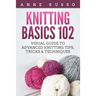 Knitting Basics 102: Visual Guide to Advanced Knitting Tips, Tricks & Techniques