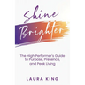 Shine Brighter: The High Performer's Guide to Purpose, Presence, and Peak Living