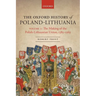 The Oxford History of Poland-Lithuania: Volume I: The Making of the Polish-Lithuanian Union, 1385-1569