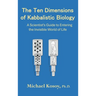 The Ten Dimensions of Kabbalistic Biology: A Scientist's Guide to Entering the Invisible Worlds Of Life
