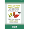 Who Do You Want to Be When You Grow Old?: The Path of Purposeful Aging (16pt Large Print Edition)