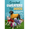 Crochet Sweaters for Dogs: Beautiful Crochet Dog Sweater Pattern: Dog Sweater Patterns