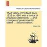 The History of Portland from 1632 to 1864: with a notice of previous settlements, ... and changes of government in Maine ... Second edition.