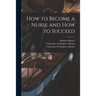 How to Become a Nurse and How to Succeed [electronic Resource]