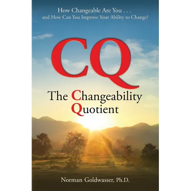 CQ--The Changeability Quotient: How Changeable Are You...and How Can You Improve Your Ability to Change?