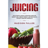 Juicing: The Ultimate Juicing & Smoothie Guide for Weight Loss, Vibrant Energy & Better Health Without Grueling Workouts