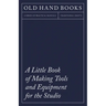 A Little Book of Making Tools and Equipment for the Studio: Includes Instructions for Making a Printing Press, Line Printing Blocks, Rubber Stamp Maki