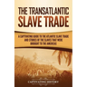 The Transatlantic Slave Trade: A Captivating Guide to the Atlantic Slave Trade and Stories of the Slaves That Were Brought to the Americas