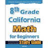 8th Grade California Math for Beginners: Standardized Testing and Home Schooling Study Guide