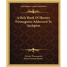 A Holy Book Of Hermes Trismegistus Addressed To Asclepius