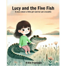 Lucy And The Five Fish: A story about a little girl and her pet crocodile