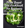 Plant Based Diet Cookbook for Beginners: 600 Easy, Simple, Quick & Healthy Everyday Recipes for Increase Energy, Improve Your Mood, Fix Digestion, and