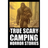 True Scary Camping Horror Stories: Vol.1 ( Real Cryptid Encounters With Sasquatch, Wendigo, Crawlers...)