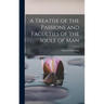 A Treatise of the Passions and Faculties of the Soule of Man