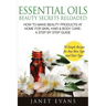 Essential Oils Beauty Secrets Reloaded: How to Make Beauty Products at Home for Skin, Hair & Body Care -A Step by Step Guide & 70 Simple Recipes for a