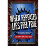 When Repeated Lies Feel True: The Simple Psychology of How Smart People Believe Manipulative Propaganda, And How To Think Clearly Again