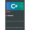 C# Mastery: A Comprehensive Guide to Programming in C#