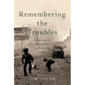 Remembering the Troubles: Contesting the Recent Past in Northern Ireland