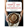 The Simple Art of Sourdough: Naturally Leavened Bread for Every Kitchen