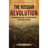 The Russian Revolution: An Enthralling Guide to a Major Event in the History of Russia