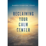 Reclaiming Your Calm Center: Transform Inner Pain to Inner Peace by Turning Down the Noise in Your Mind
