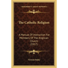 The Catholic Religion: A Manual Of Instruction For Members Of The Anglican Church (1917)
