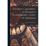 George Castriot, Surnamed Scanderbeg, King of Albania