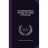 The Administration of Public Poor-Relief in Wisconsin