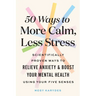 50 Ways to More Calm, Less Stress: Scientifically Proven Ways to Relieve Anxiety and Boost Your Mental Health Using Your Five Senses