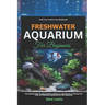 Freshwater Aquarium For Beginners: The Ultimate Step-by-Step Guide to Setting Up, Maintaining a Thriving Fish Tank, and Essential Equipment for New Aq