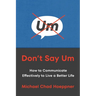 Don't Say Um: How to Communicate Effectively to Live a Better Life