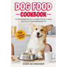 Dog Food Cookbook: 70 Homemade Nutritious Meals & Treats to Keep Your Furry Friend Healthy and Fit