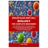 Molecular and Cell Biology for Complete Beginners: The Definitive Guide on Exploring the Interactions Between Molecules and Cells and the Mechanisms o