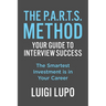 The P.A.R.T.S. Method - Your Guide to Interview Success: Your Guide to Interview Success: "The Smartest Investment is in Your Career"