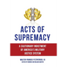Acts of Supremacy: A Cautionary Indictment of America's Military Justice System