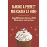 Making A Perfect Milkshake At Home: Easy Milkshake Recipes With Meticulous Instructions: How To Make Milkshake Thicker