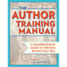 The Author Training Manual: A Comprehensive Guide to Writing Books That Sell
