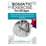 Somatic Exercises for All Ages: A Beginner's Manual to Improve Your Body Awareness and Well-Being