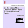 On the Track of the Crescent. Erratic Notes from the Piraeus to Pesth.