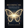 Becoming Me - From Survival to Self: A Guide for Women Ready to Rise